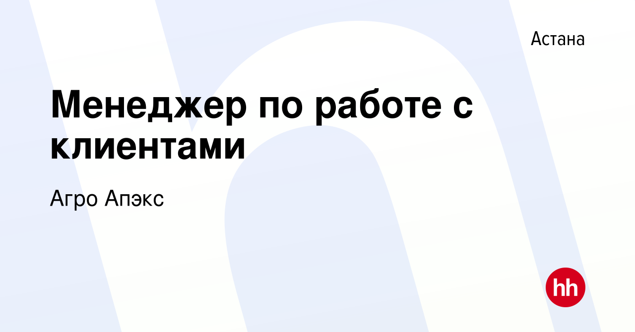 Вакансия Менеджер по работе с клиентами в Астане, работа в компании Агро  Апэкс (вакансия в архиве c 9 апреля 2021)