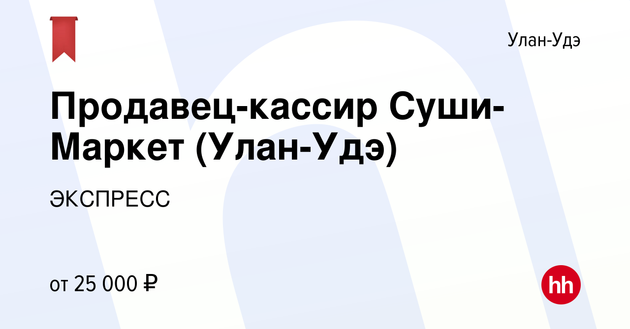 Вакансия Продавец-кассир Суши-Маркет (Улан-Удэ) в Улан-Удэ, работа в  компании ЭКСПРЕСС (вакансия в архиве c 10 апреля 2021)