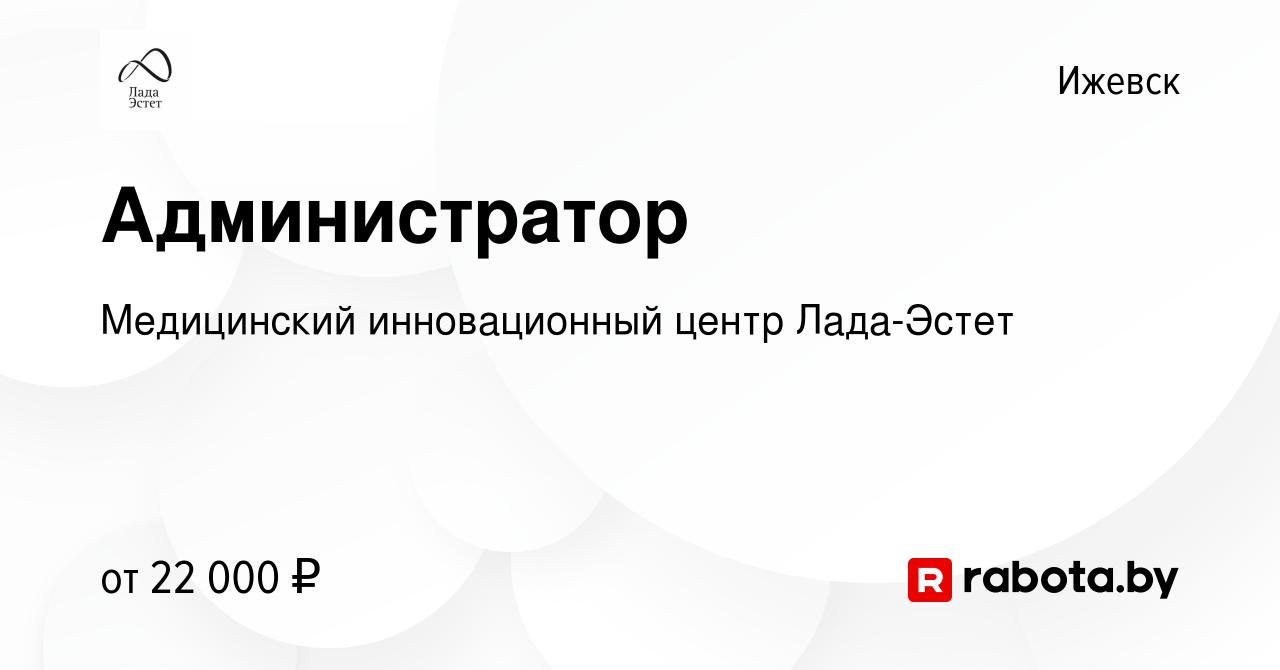 Вакансия Администратор в Ижевске, работа в компании Медицинский  инновационный центр Лада-Эстет (вакансия в архиве c 10 апреля 2021)