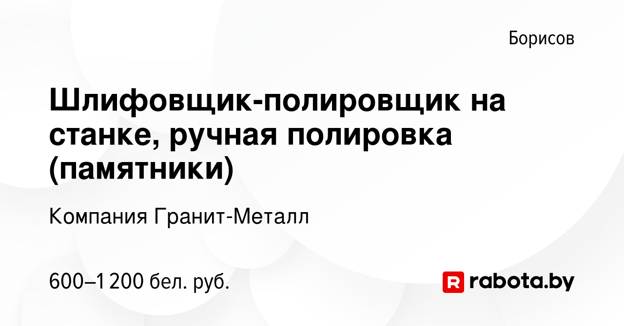 Вакансия Шлифовщик-полировщик на станке, ручная полировка (памятники) в  Борисове, работа в компании Компания Гранит-Металл (вакансия в архиве c 10  апреля 2021)