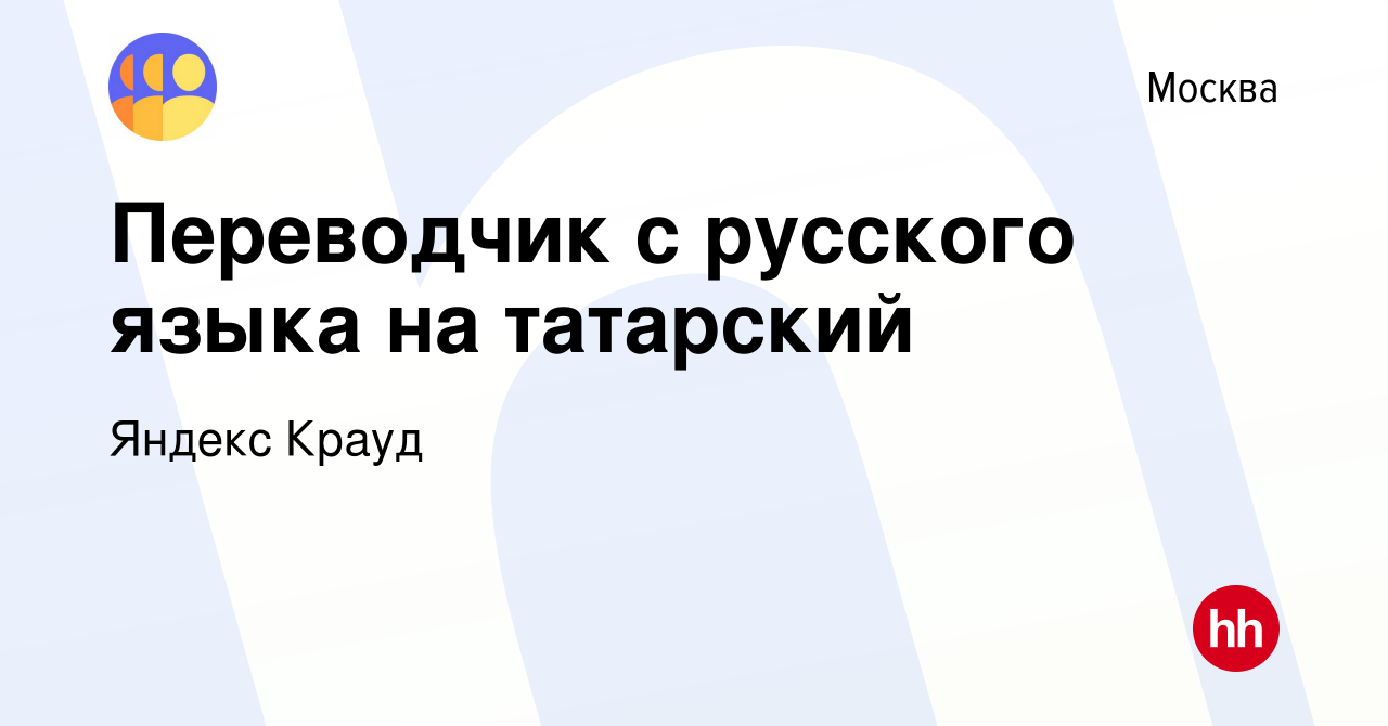 Вакансия Переводчик с русского языка на татарский в Москве, работа в  компании Яндекс Крауд (вакансия в архиве c 29 июля 2021)