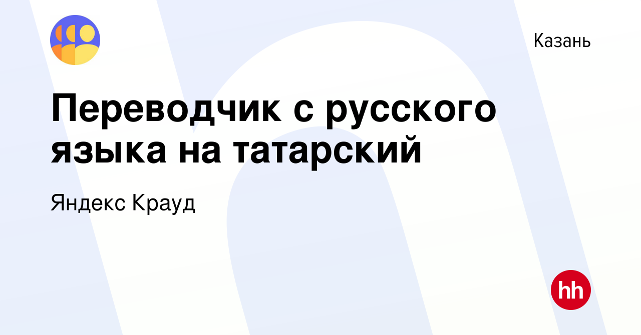 Вакансия Переводчик с русского языка на татарский в Казани, работа в  компании Яндекс Крауд (вакансия в архиве c 29 июля 2021)