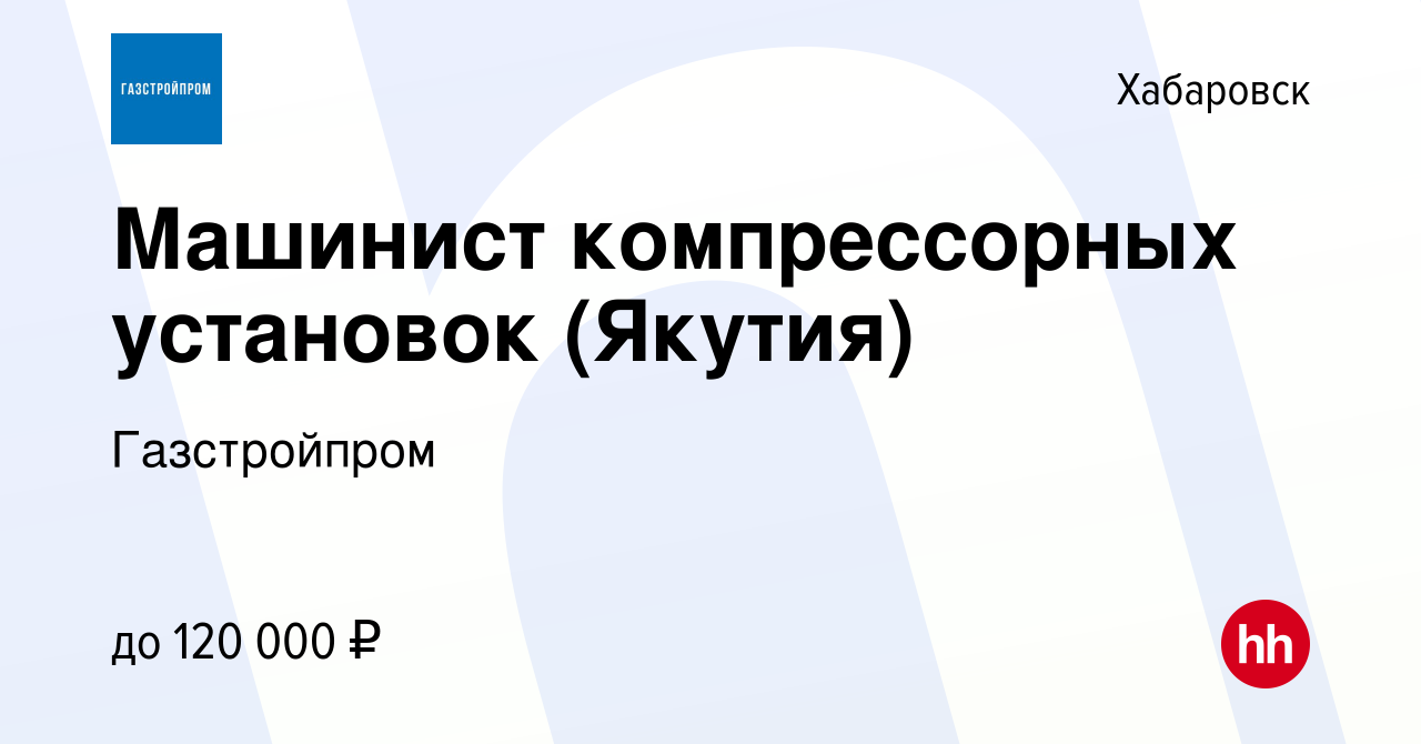 Вакансия Машинист компрессорных установок (Якутия) в Хабаровске, работа в  компании Газстройпром (вакансия в архиве c 10 апреля 2021)