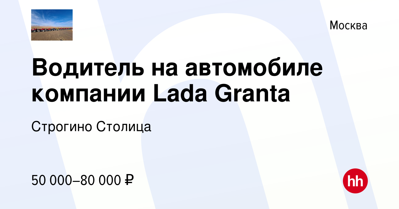 Вакансия Водитель на автомобиле компании Lada Granta в Москве, работа в  компании Строгино Столица (вакансия в архиве c 10 апреля 2021)