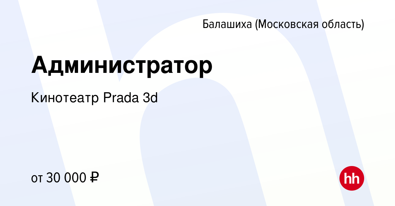 Вакансия Администратор в Балашихе, работа в компании Кинотеатр Prada 3d  (вакансия в архиве c 10 апреля 2021)