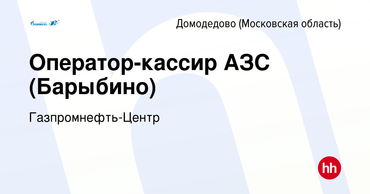 Вакансия Оператор-кассир АЗС (Барыбино) в Домодедово, работа в компании  Гaзпромнефть-Центр (вакансия в архиве c 17 июля 2021)