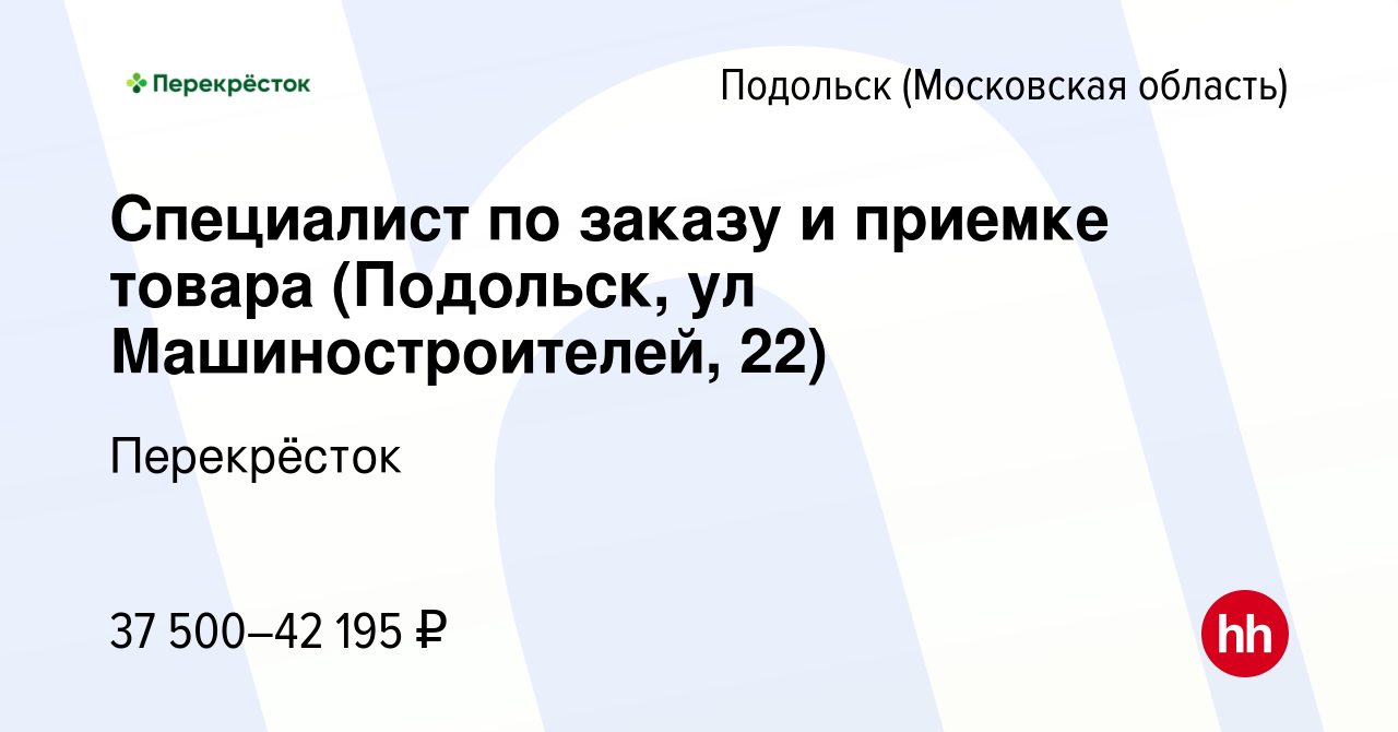 Вакансия Специалист по заказу и приемке товара (Подольск, ул  Машиностроителей, 22) в Подольске (Московская область), работа в компании  Перекрёсток (вакансия в архиве c 11 апреля 2021)