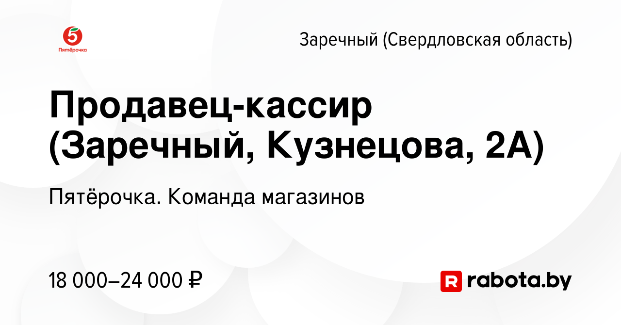 Вакансия Продавец-кассир (Заречный, Кузнецова, 2А) в Заречном, работа в  компании Пятёрочка. Команда магазинов (вакансия в архиве c 8 июня 2021)