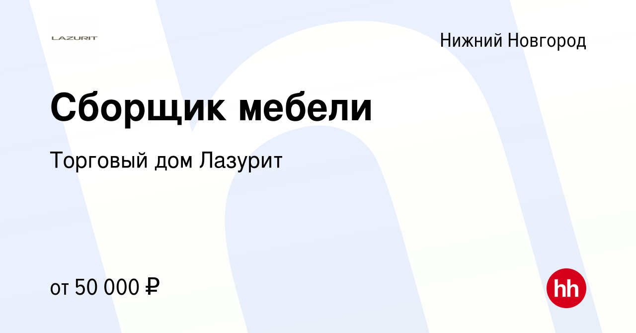 Вакансия Сборщик мебели в Нижнем Новгороде, работа в компании Торговый дом  Лазурит (вакансия в архиве c 30 июля 2021)