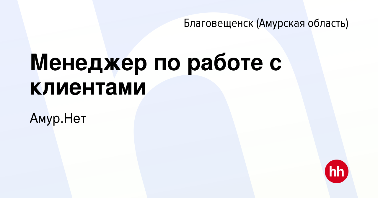 Вакансия Менеджер по работе с клиентами в Благовещенске, работа в компании  Амур.Нет (вакансия в архиве c 15 апреля 2021)