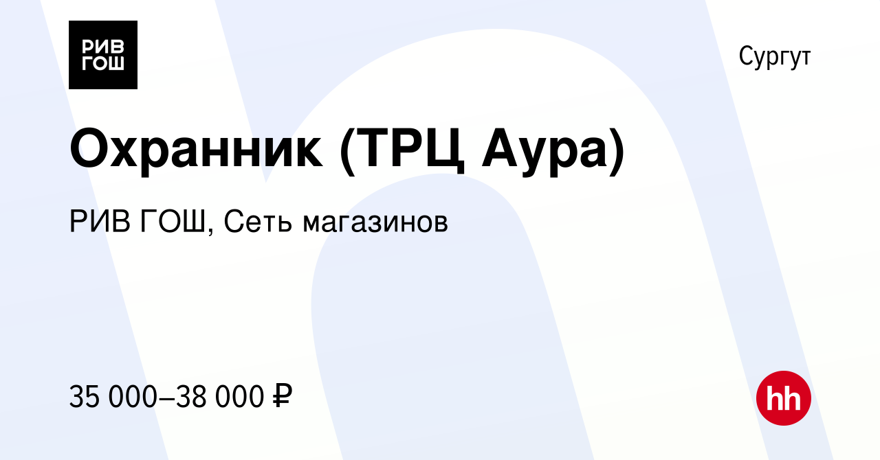 Вакансия Охранник (ТРЦ Аура) в Сургуте, работа в компании РИВ ГОШ, Сеть  магазинов (вакансия в архиве c 16 августа 2021)