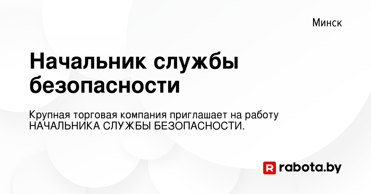 Вакансия Начальник службы безопасности в Минске, работа в компании Крупная  торговая компания приглашает на работу НАЧАЛЬНИКА СЛУЖБЫ БЕЗОПАСНОСТИ.  (вакансия в архиве c 17 апреля 2021)