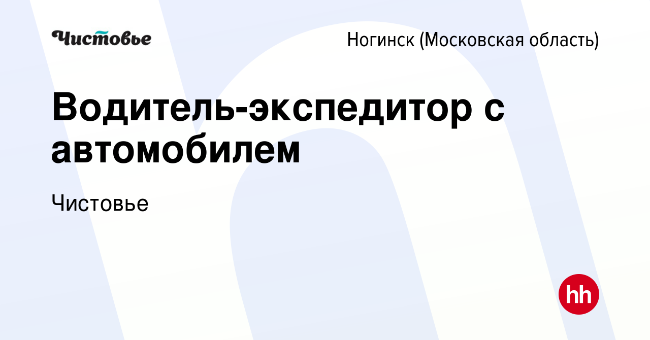 Вакансия Водитель-экспедитор с автомобилем в Ногинске, работа в компании  Чистовье (вакансия в архиве c 8 февраля 2023)