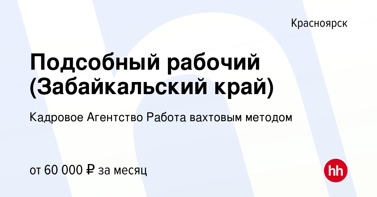 Вакансия Подсобный рабочий (Забайкальский край) в Красноярске, работа в  компании Кадровое Агентство Работа вахтовым методом (вакансия в архиве c 23  июня 2021)