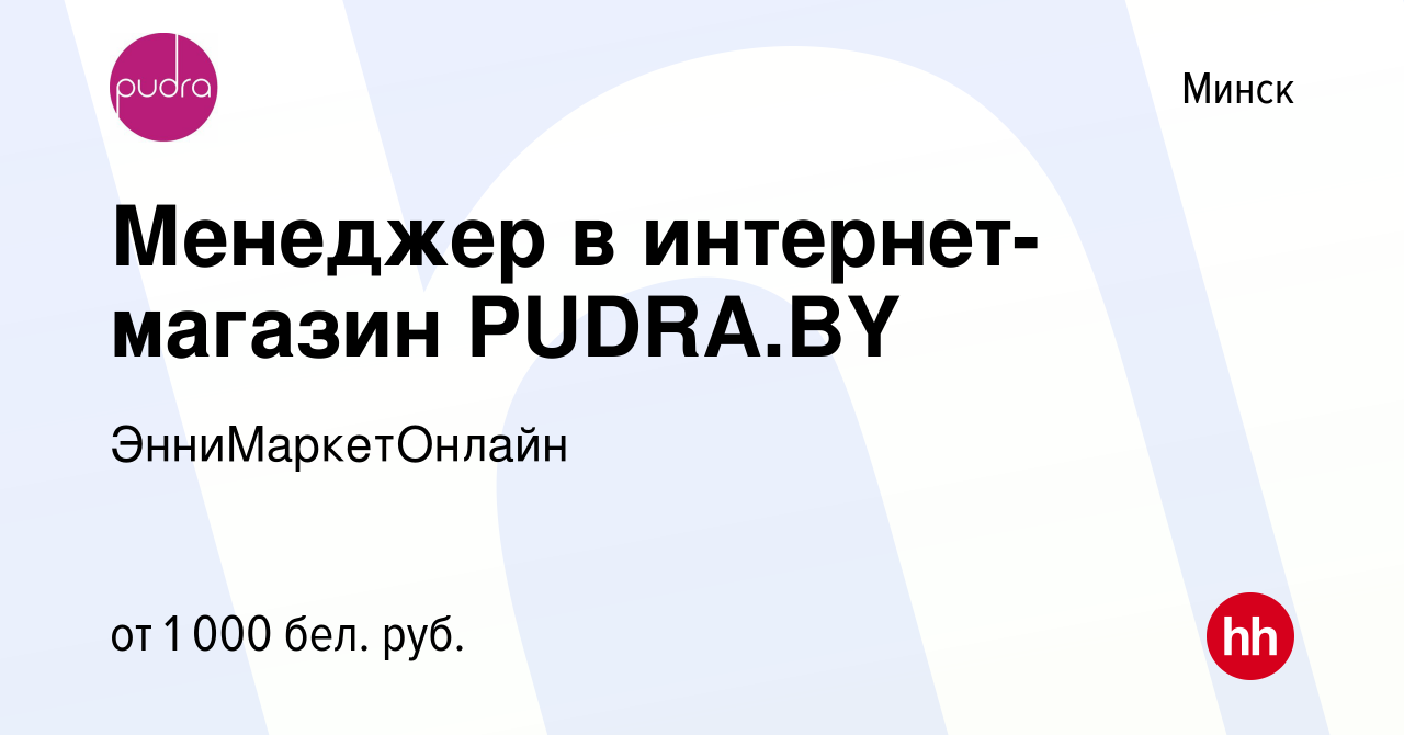 Вакансия Менеджер в интернет-магазин PUDRA.BY в Минске, работа в компании  ЭнниМаркетОнлайн (вакансия в архиве c 21 апреля 2021)