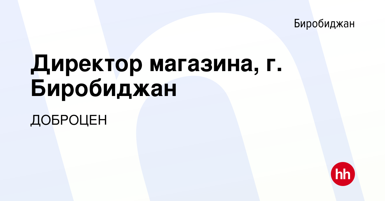 Вакансия Директор магазина, г. Биробиджан в Биробиджане, работа в компании  ДОБРОЦЕН (вакансия в архиве c 27 июня 2021)