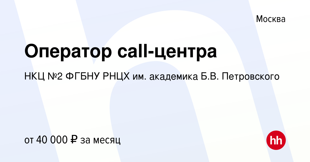 Вакансия Оператор call-центра в Москве, работа в компании НКЦ №2 ФГБНУ РНЦХ  им. академика Б.В. Петровского (вакансия в архиве c 7 мая 2021)