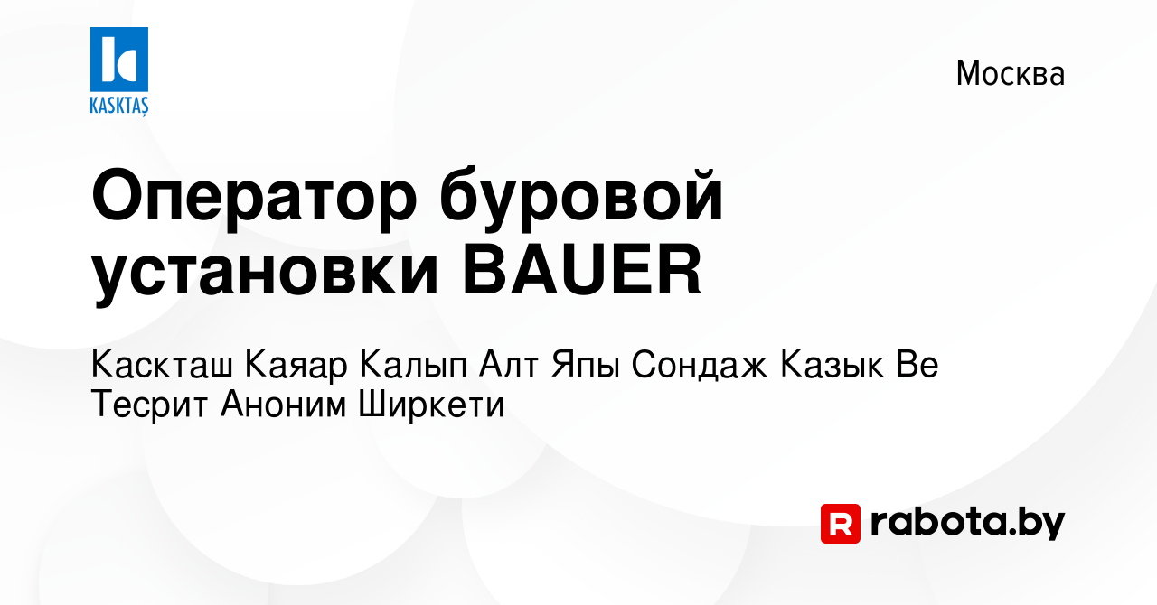 Вакансия Оператор буровой установки BAUER в Москве, работа в компании  Каскташ Каяар Калып Алт Япы Сондаж Казык Ве Тесрит Аноним Ширкети (вакансия  в архиве c 22 апреля 2021)