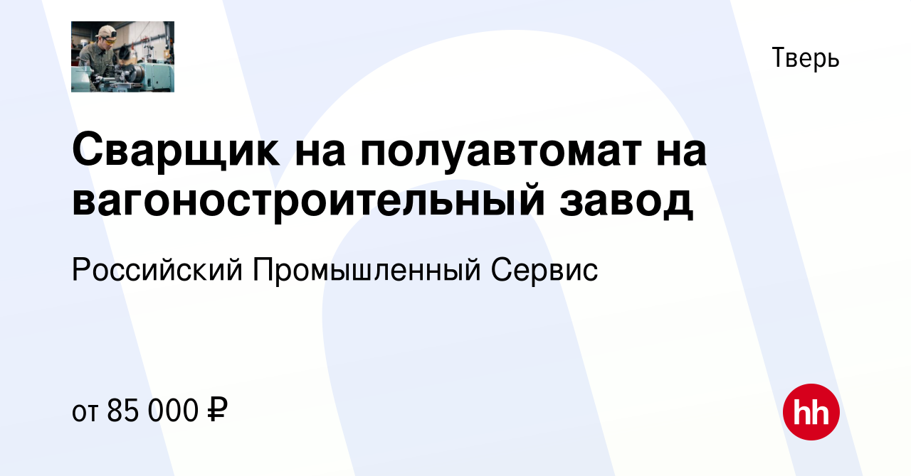 Вакансия Сварщик на полуавтомат на вагоностроительный завод в Твери, работа  в компании Российский Промышленный Сервис (вакансия в архиве c 23 апреля  2021)