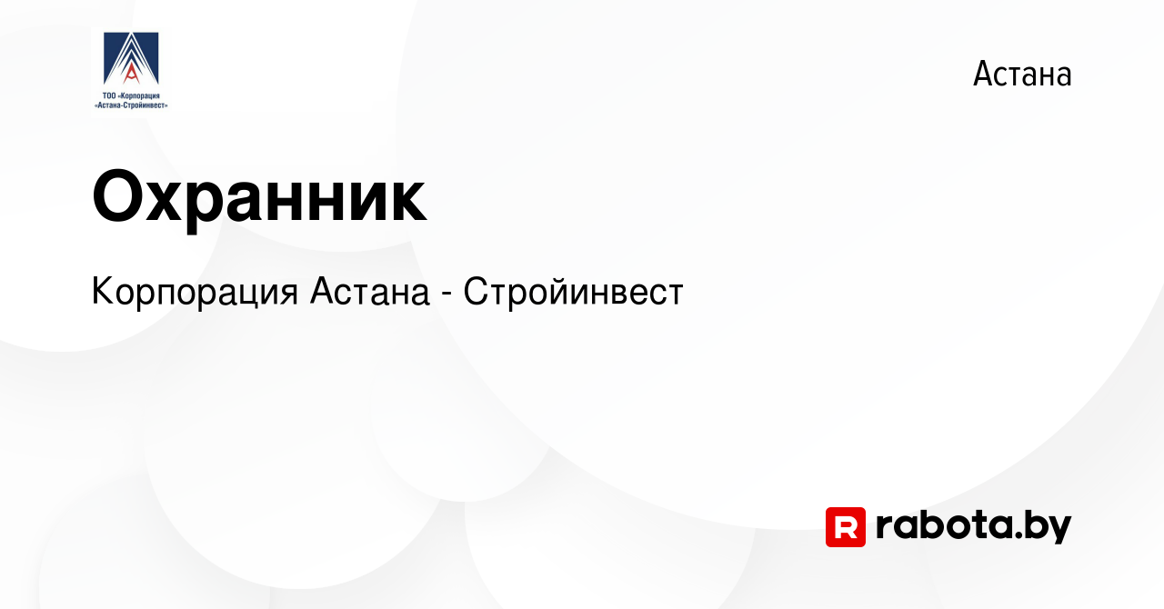 Вакансия Охранник в Астане, работа в компании Корпорация Астана -  Стройинвест (вакансия в архиве c 23 апреля 2021)