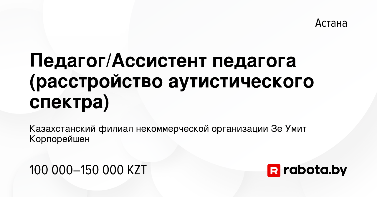 Вакансия Педагог/Ассистент педагога (расстройство аутистического спектра) в  Астане, работа в компании Казахстанский филиал некоммерческой организации  Зе Умит Корпорейшен (вакансия в архиве c 22 мая 2021)