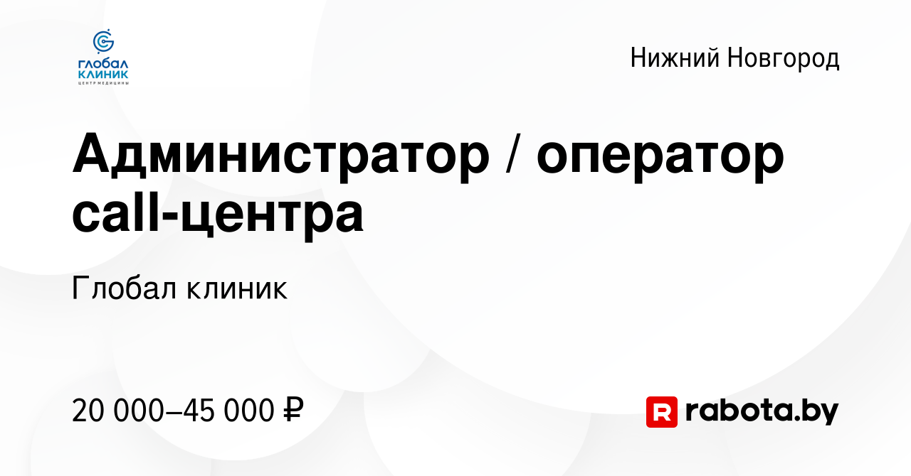 Вакансия Администратор / оператор call-центра в Нижнем Новгороде, работа в  компании Глобал клиник (вакансия в архиве c 25 апреля 2021)