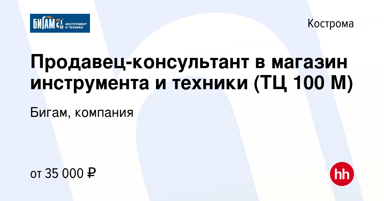 Вакансия Продавец-консультант в магазин инструмента и техники (ТЦ 100 М) в  Костроме, работа в компании Бигам, компания (вакансия в архиве c 2 сентября  2021)