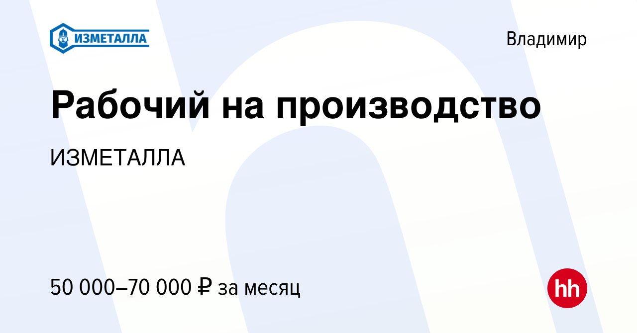 Вакансия Рабочий на производство во Владимире, работа в компании ИЗМЕТАЛЛА  (вакансия в архиве c 14 февраля 2023)