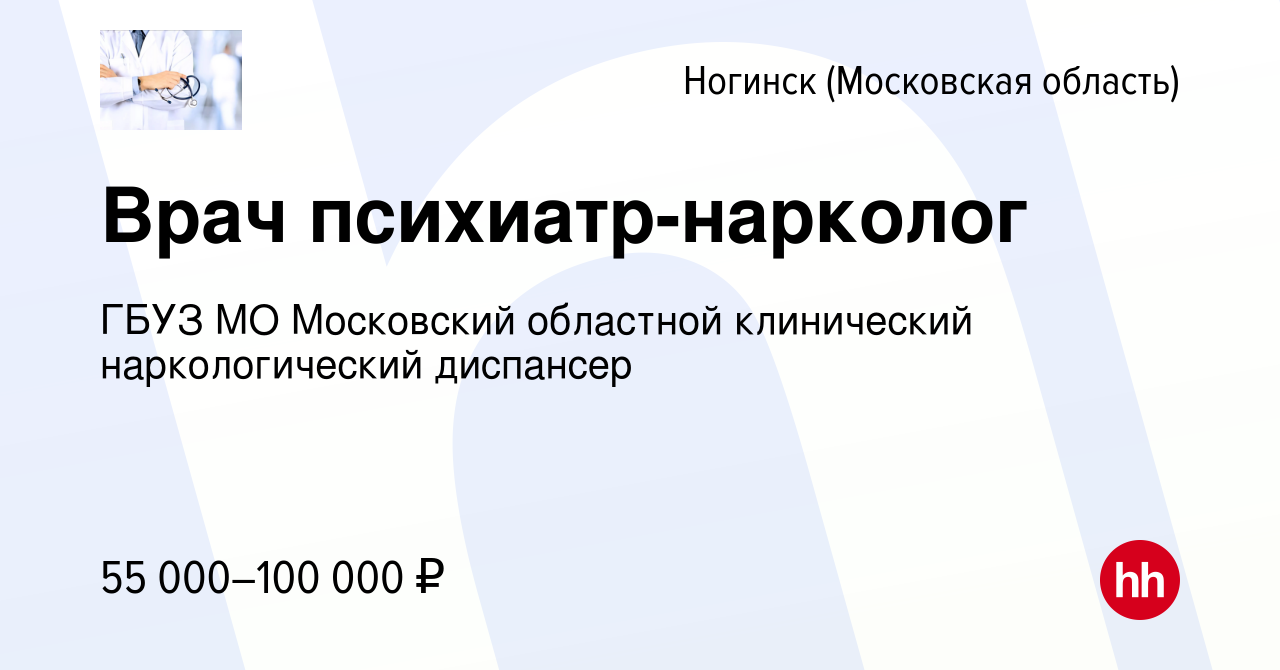 Вакансия Врач психиатр-нарколог в Ногинске, работа в компании ГБУЗ МО  Московский областной клинический наркологический диспансер (вакансия в  архиве c 28 апреля 2021)