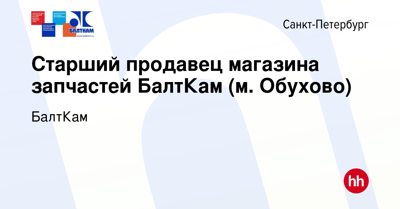 Вакансия Старший продавец магазина запчастей БалтКам (м. Обухово) в  Санкт-Петербурге, работа в компании БалтКам (вакансия в архиве c 13 октября  2021)