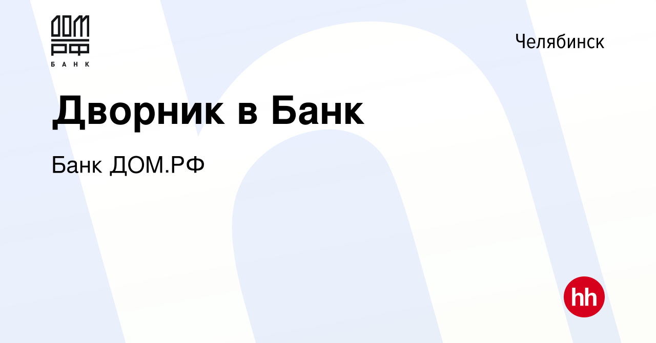 Вакансия Дворник в Банк в Челябинске, работа в компании Банк ДОМ.РФ  (вакансия в архиве c 29 апреля 2021)