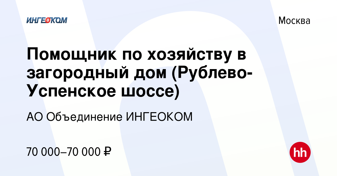 Вакансия Помощник по хозяйству в загородный дом (Рублево-Успенское шоссе) в  Москве, работа в компании АО Объединение ИНГЕОКОМ (вакансия в архиве c 29  апреля 2021)