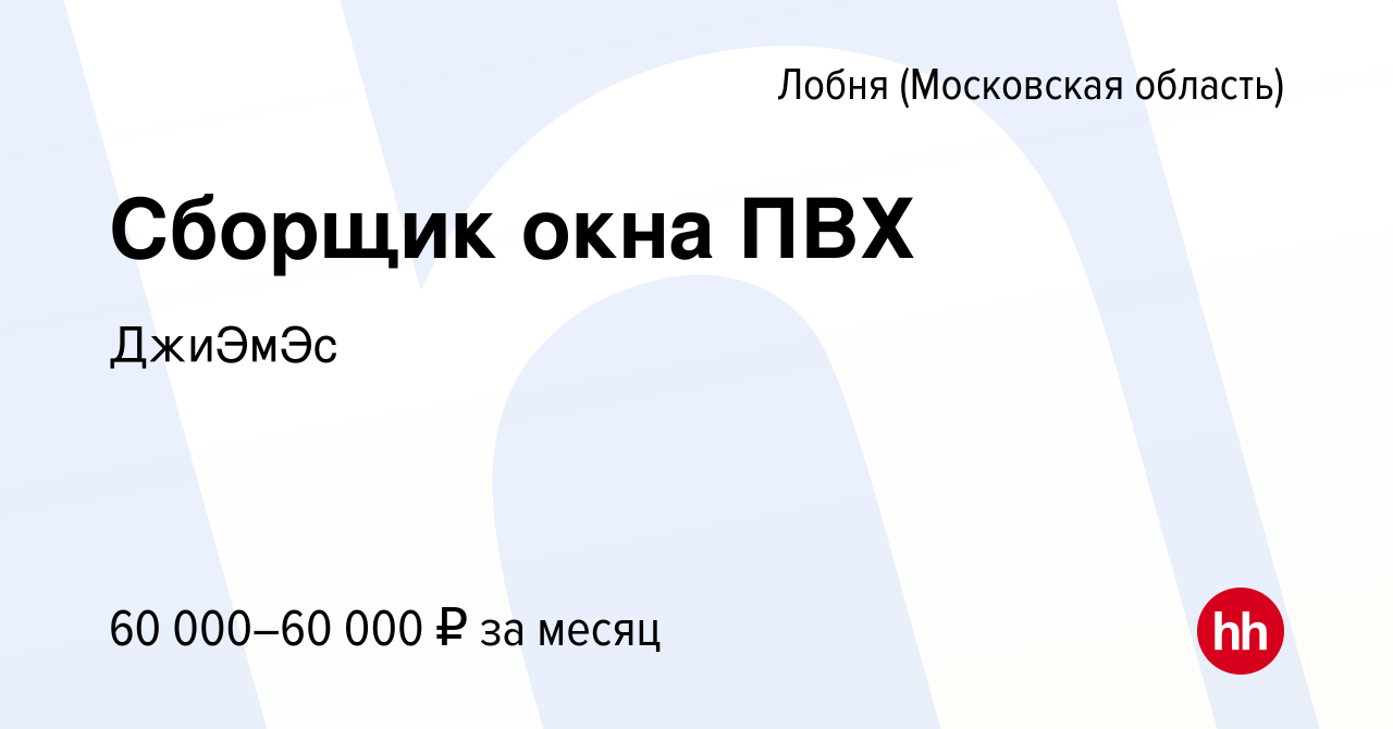 Вакансия Сборщик окна ПВХ в Лобне, работа в компании ДжиЭмЭс (вакансия в  архиве c 16 апреля 2021)