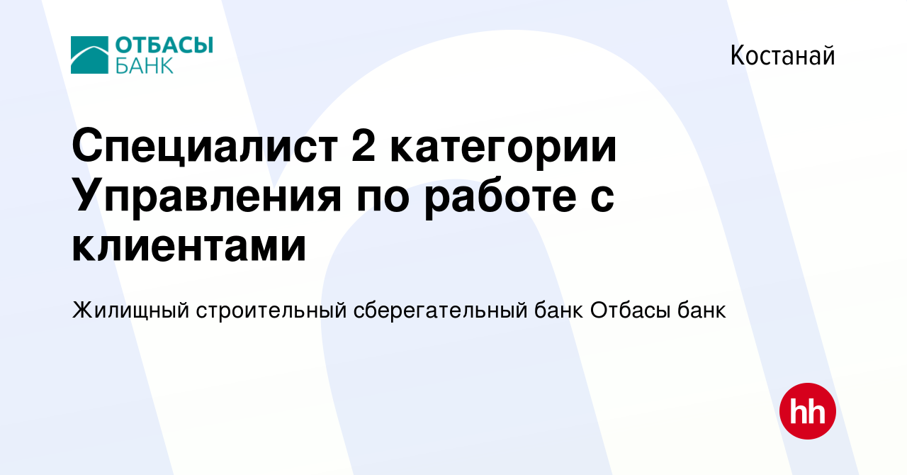 Вакансия Специалист 2 категории Управления по работе с клиентами в Костанае,  работа в компании Жилищный строительный сберегательный банк Отбасы банк  (вакансия в архиве c 29 апреля 2021)