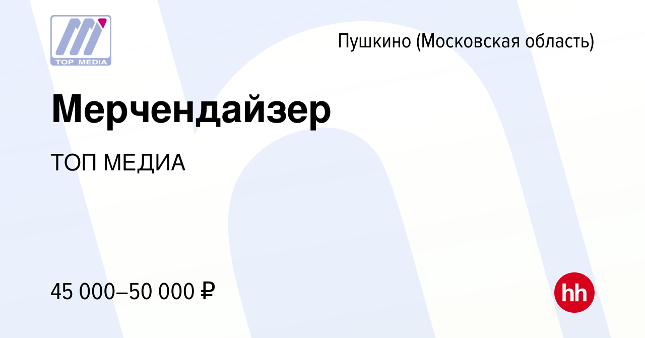 Вакансия Мерчендайзер в Пушкино (Московская область) , работа в компании  ТОП МЕДИА (вакансия в архиве c 30 апреля 2021)