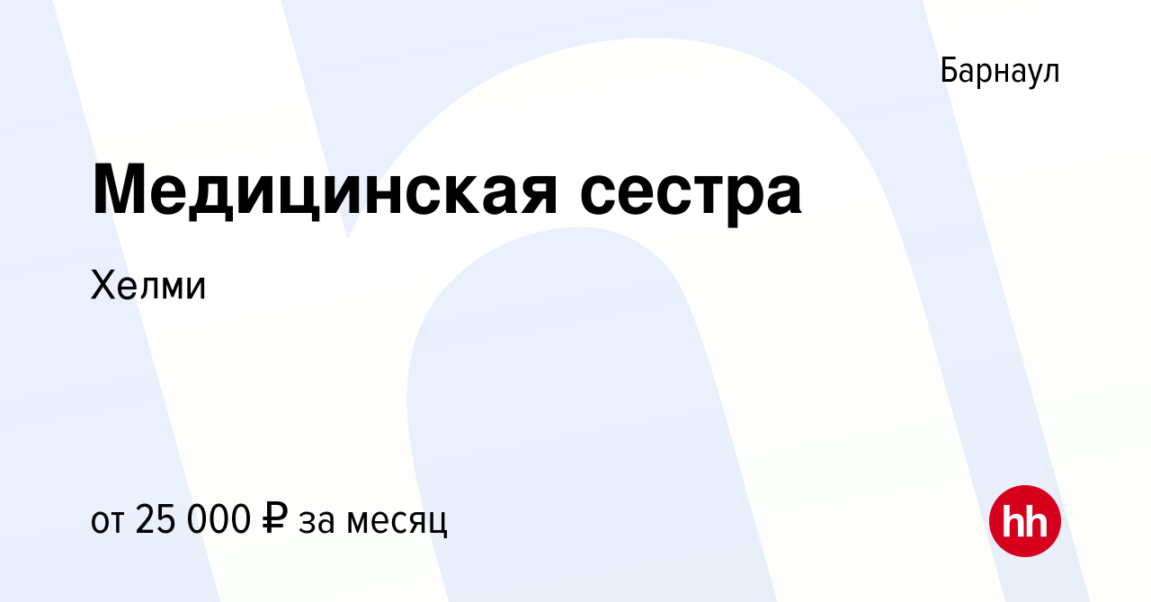 Вакансия Медицинская сестра в Барнауле, работа в компании Хелми (вакансия в  архиве c 30 апреля 2021)