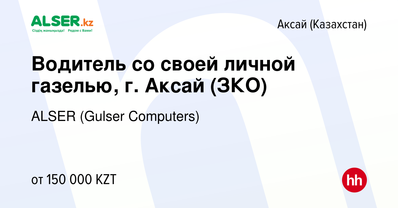 Вакансия Водитель со своей личной газелью, г. Аксай (ЗКО) в Аксай  (Казахстан), работа в компании ALSER (Gulser Computers) (вакансия в архиве  c 30 апреля 2021)