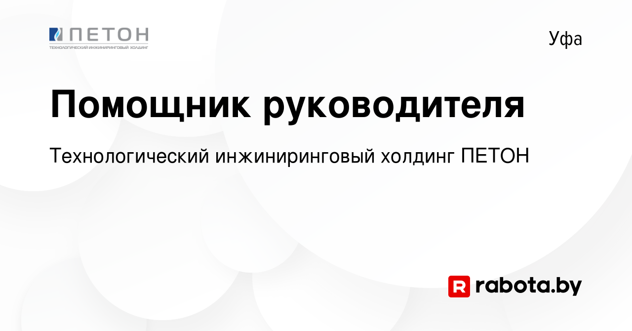 Вакансия Помощник руководителя в Уфе, работа в компании Технологический  инжиниринговый холдинг ПЕТОН (вакансия в архиве c 6 июня 2021)