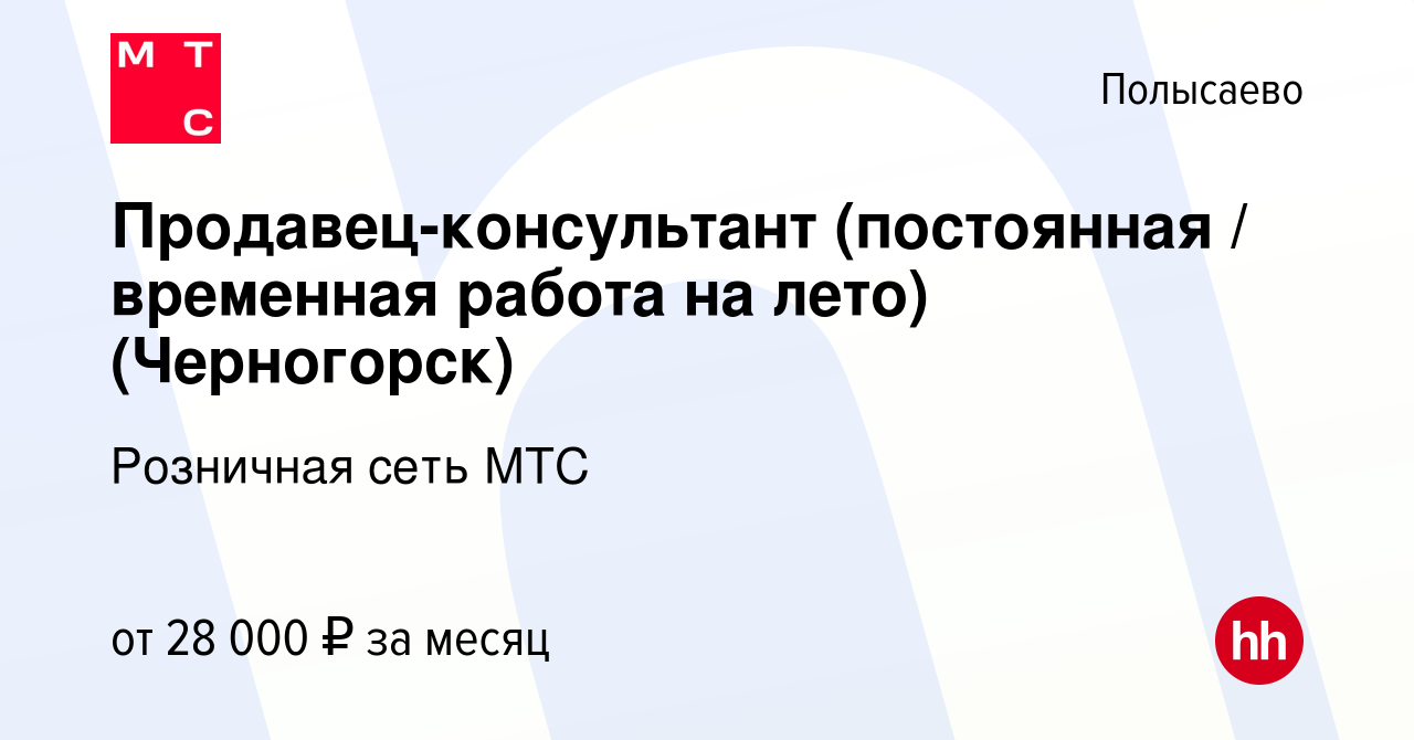 Вакансия Продавец-консультант (постоянная / временная работа на лето) ( Черногорск) в Полысаево, работа в компании Розничная сеть МТС (вакансия в  архиве c 11 июля 2021)