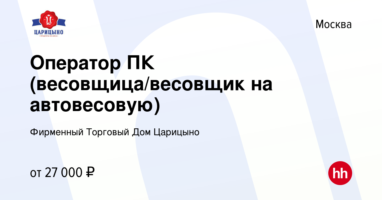 Вакансия Оператор ПК (весовщица/весовщик на автовесовую) в Москве, работа в  компании Фирменный Торговый Дом Царицыно (вакансия в архиве c 7 октября  2021)