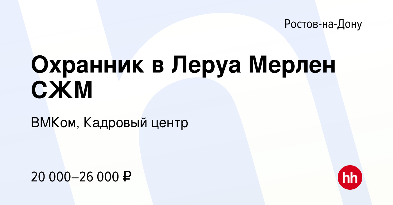 Вакансия Охранник в Леруа Мерлен СЖМ в Ростове-на-Дону, работа в компании  ВМКом, Кадровый центр (вакансия в архиве c 3 мая 2021)