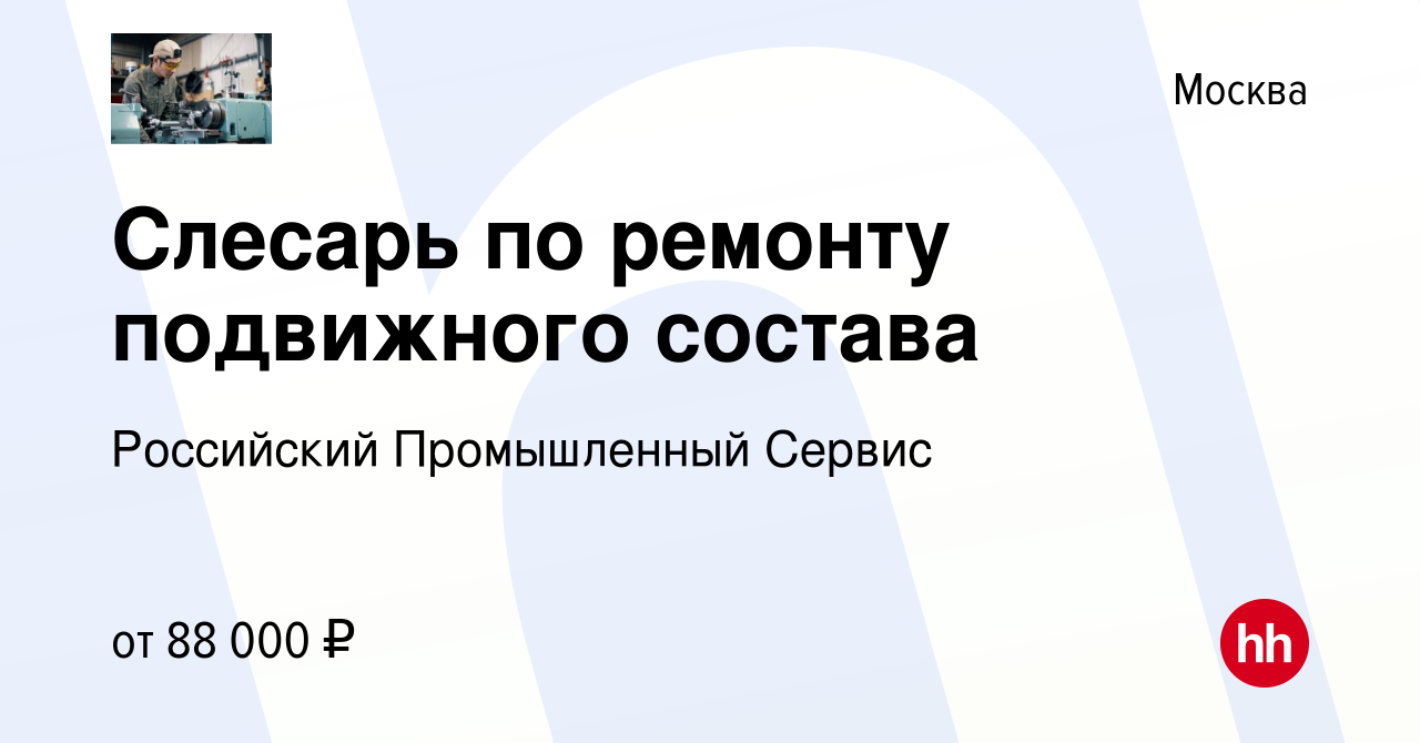 Вакансия Слесарь по ремонту подвижного состава в Москве, работа в компании  Российский Промышленный Сервис (вакансия в архиве c 27 июня 2021)