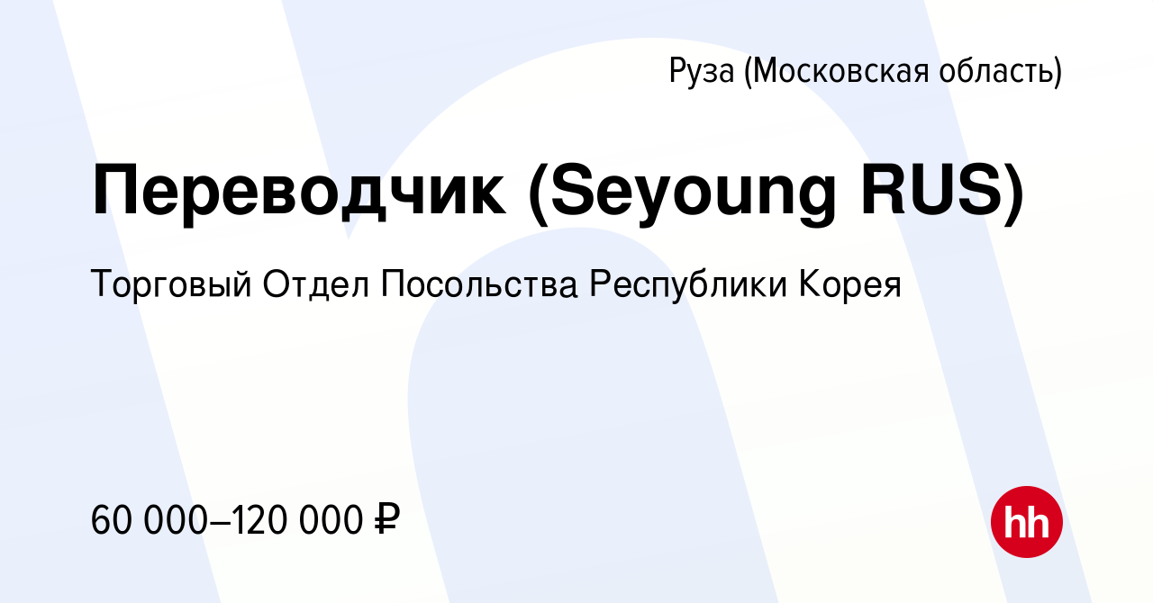 Вакансия Переводчик (Seyoung RUS) в Рузе, работа в компании Торговый Отдел  Посольства Республики Корея (вакансия в архиве c 20 июня 2021)