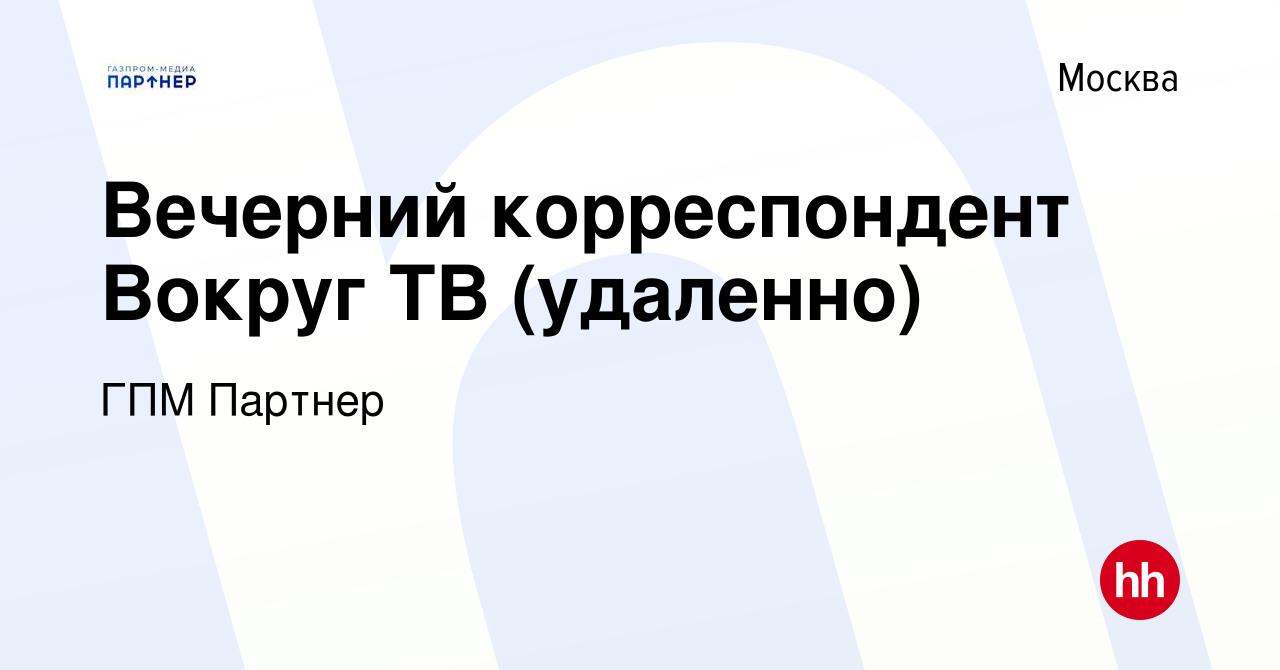 Вакансия Вечерний корреспондент Вокруг ТВ (удаленно) в Москве, работа в  компании ГПМ Партнер (вакансия в архиве c 6 февраля 2022)