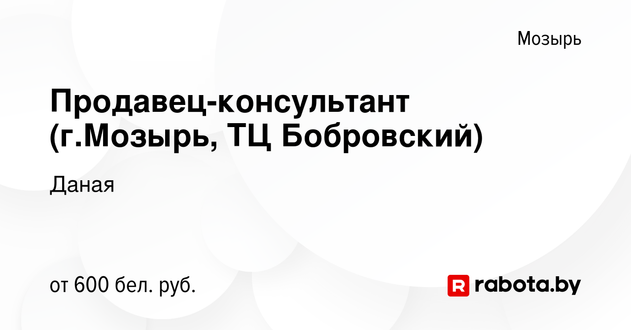 Вакансия Продавец-консультант (г.Мозырь, ТЦ Бобровский) в Мозыре, работа в  компании Даная (вакансия в архиве c 6 мая 2021)