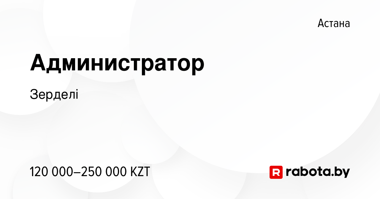 Вакансия Администратор в Астане, работа в компании Зерделі (вакансия в  архиве c 6 мая 2021)