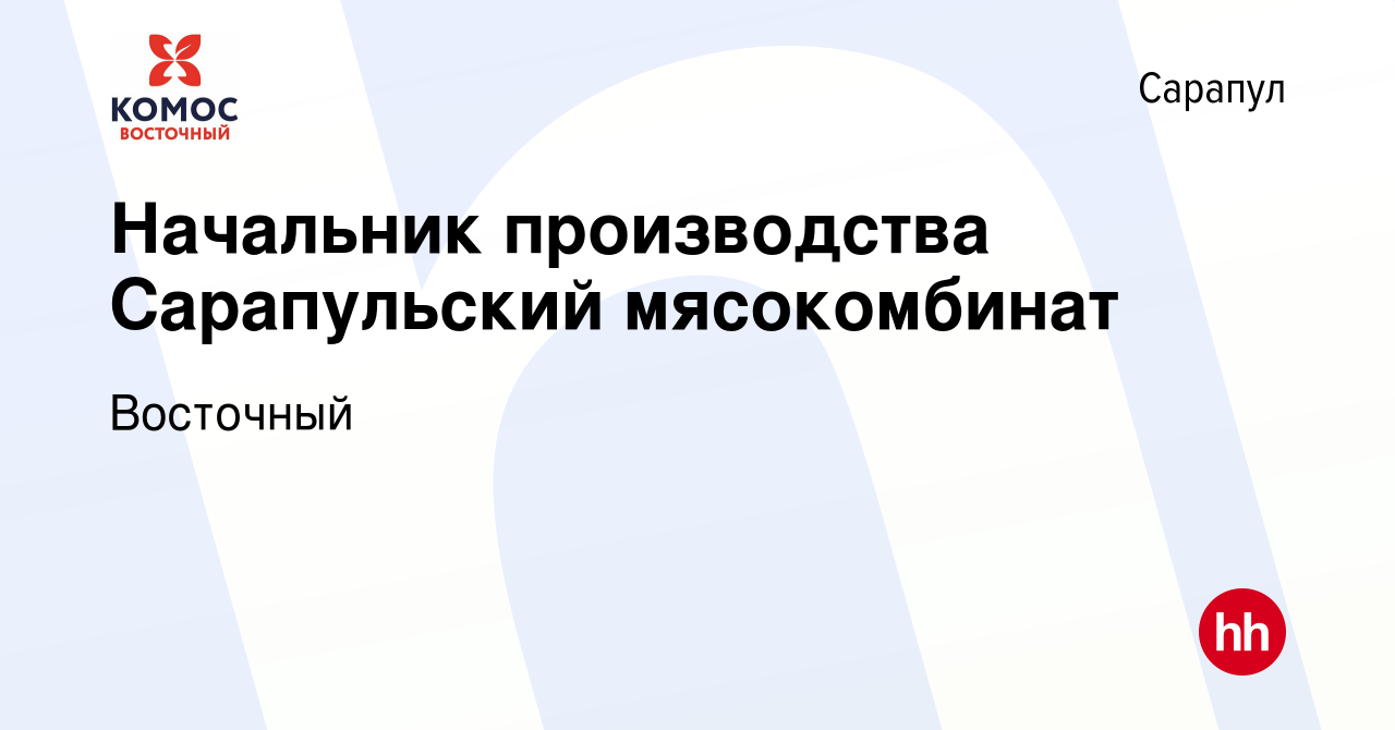 Вакансия Начальник производства Сарапульский мясокомбинат в Сарапуле,  работа в компании Восточный (вакансия в архиве c 11 сентября 2021)