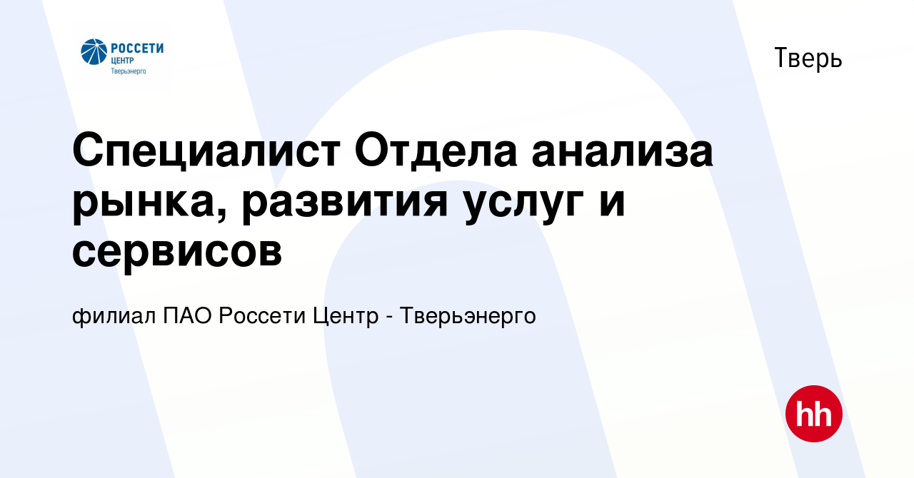 Вакансия Специалист Отдела анализа рынка, развития услуг и сервисов в  Твери, работа в компании филиал ПАО Россети Центр - Тверьэнерго (вакансия в  архиве c 3 ноября 2022)