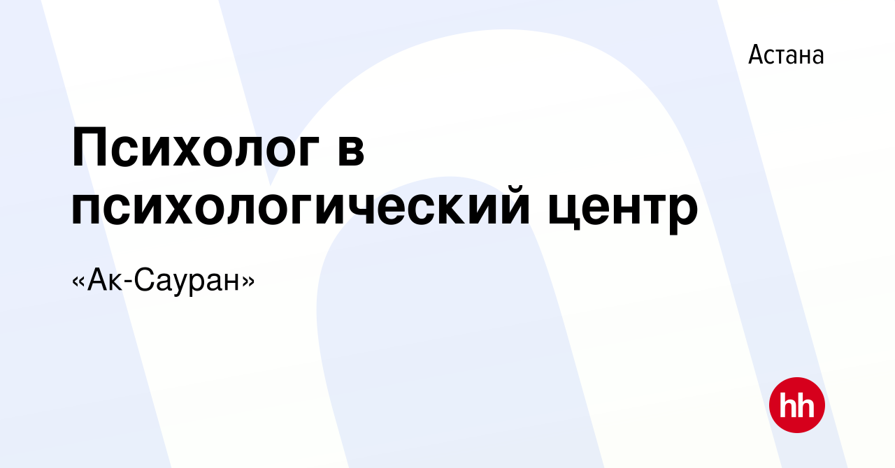 Вакансия Психолог в психологический центр в Астане, работа в компании  «Ак-Сауран» (вакансия в архиве c 6 мая 2021)