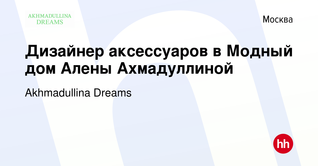 Вакансия Дизайнер аксессуаров в Модный дом Алены Ахмадуллиной в Москве,  работа в компании Akhmadullina Dreams (вакансия в архиве c 13 мая 2021)